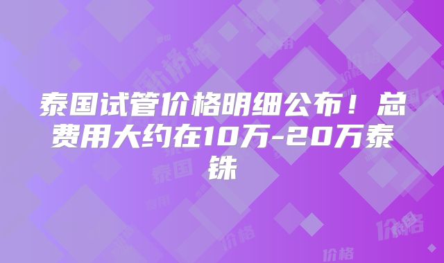 泰国试管价格明细公布！总费用大约在10万-20万泰铢