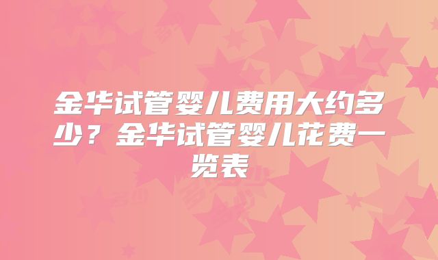 金华试管婴儿费用大约多少？金华试管婴儿花费一览表