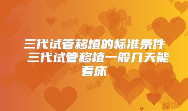 三代试管移植的标准条件 三代试管移植一般几天能着床