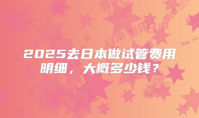 2025去日本做试管费用明细,大概多少钱?