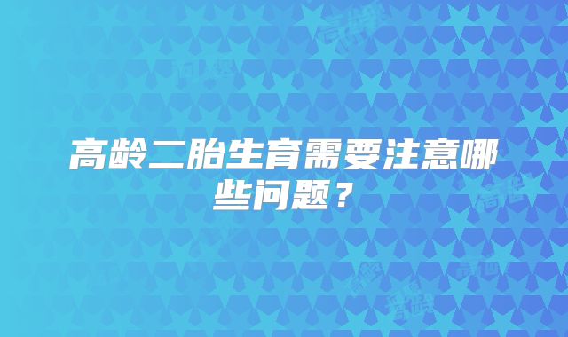 高龄二胎生育需要注意哪些问题？