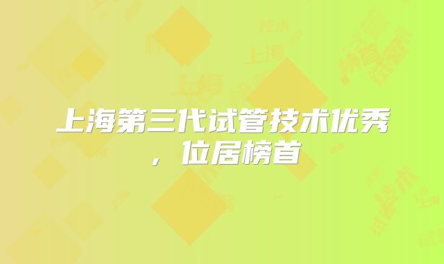 上海第三代试管技术优秀，位居榜首