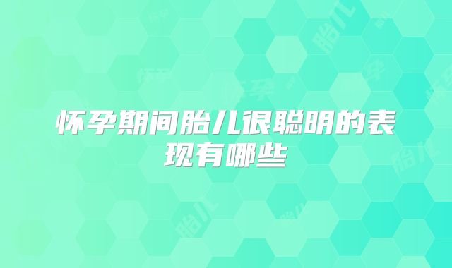 怀孕期间胎儿很聪明的表现有哪些