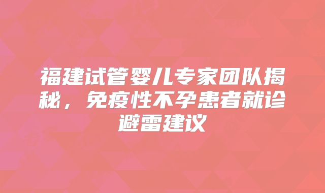 福建试管婴儿专家团队揭秘，免疫性不孕患者就诊避雷建议