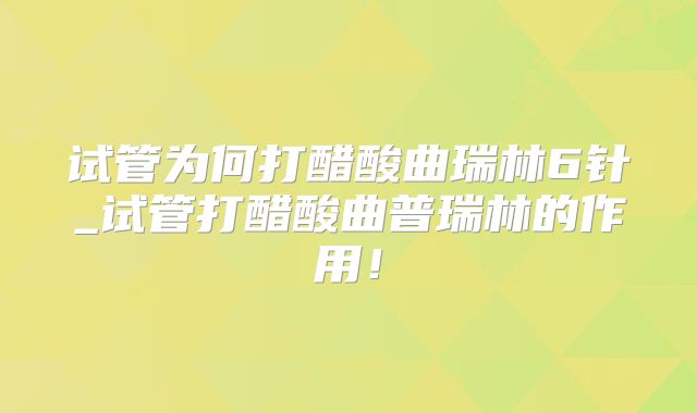 试管为何打醋酸曲瑞林6针_试管打醋酸曲普瑞林的作用！