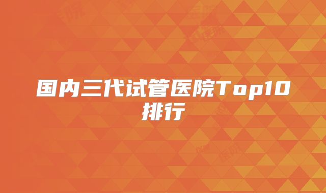 国内三代试管医院Top10排行