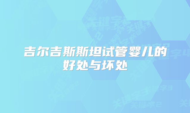 吉尔吉斯斯坦试管婴儿的好处与坏处