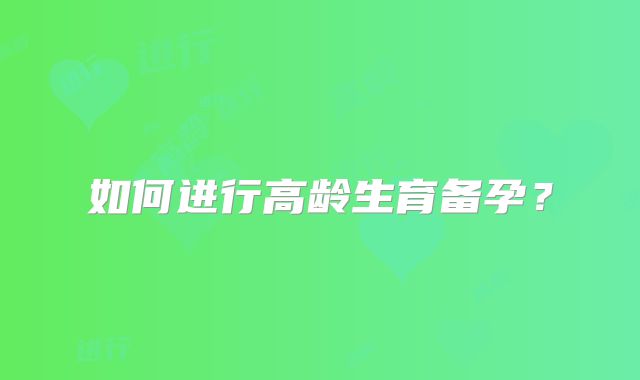如何进行高龄生育备孕?