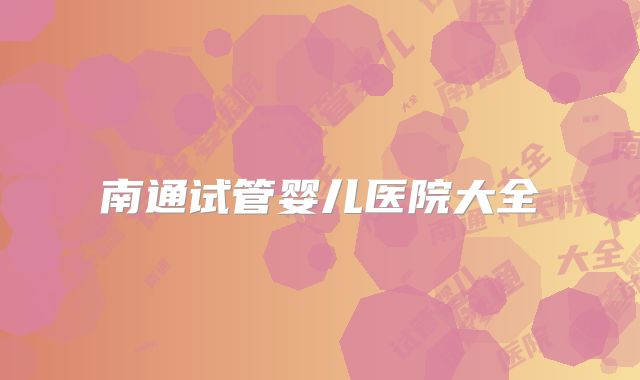 南通试管婴儿医院大全