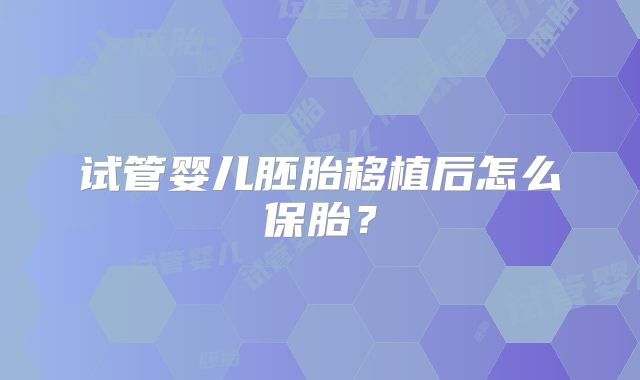 试管婴儿胚胎移植后怎么保胎？