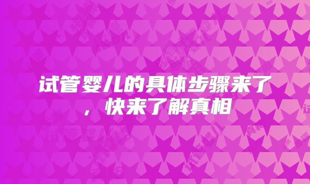 试管婴儿的具体步骤来了，快来了解真相