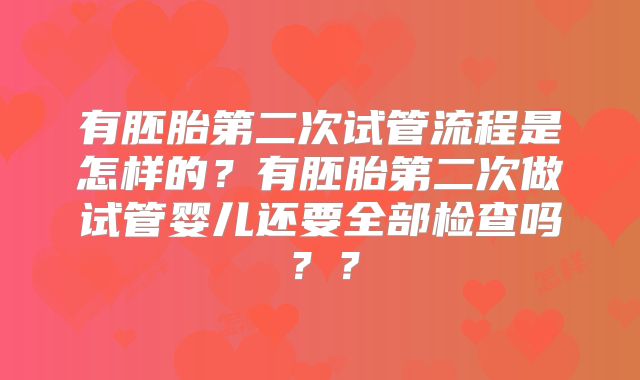有胚胎第二次试管流程是怎样的?有胚胎第二次做试管婴儿还要全部检查吗??