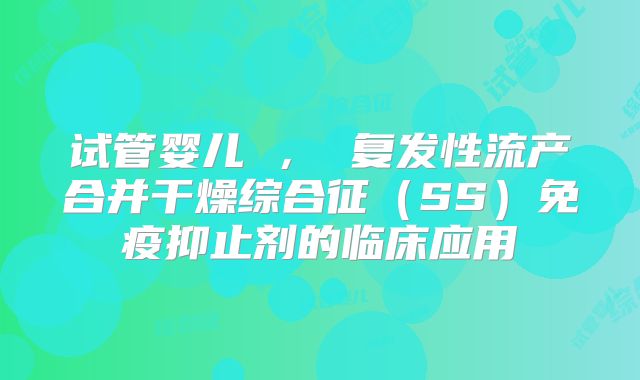 试管婴儿 ， 复发性流产合并干燥综合征（SS）免疫抑止剂的临床应用