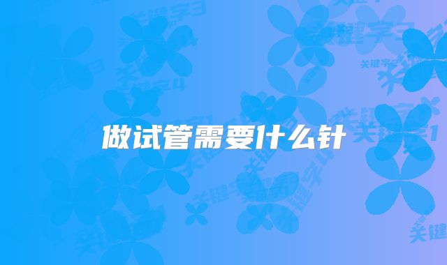 做试管需要什么针