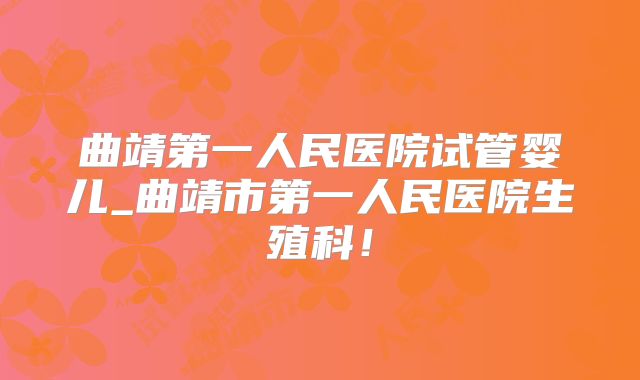 曲靖第一人民医院试管婴儿_曲靖市第一人民医院生殖科!