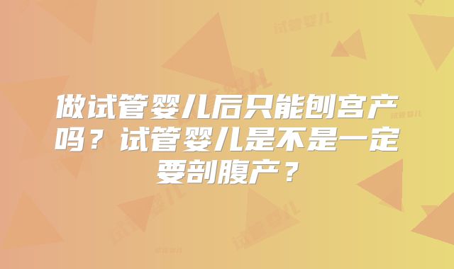 做试管婴儿后只能刨宫产吗？试管婴儿是不是一定要剖腹产？
