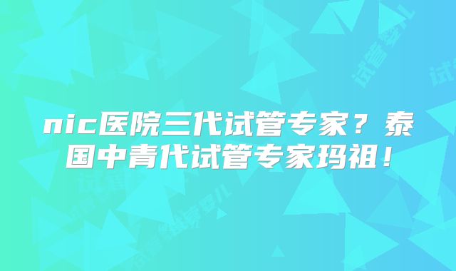 nic医院三代试管专家？泰国中青代试管专家玛祖！