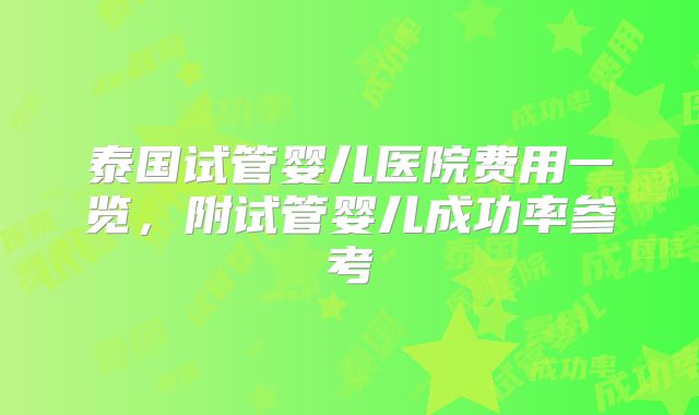 泰国试管婴儿医院费用一览，附试管婴儿成功率参考