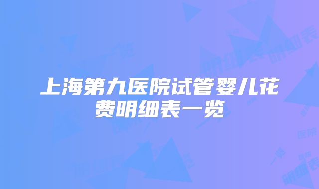 上海第九医院试管婴儿花费明细表一览