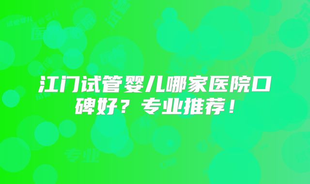 江门试管婴儿哪家医院口碑好？专业推荐！