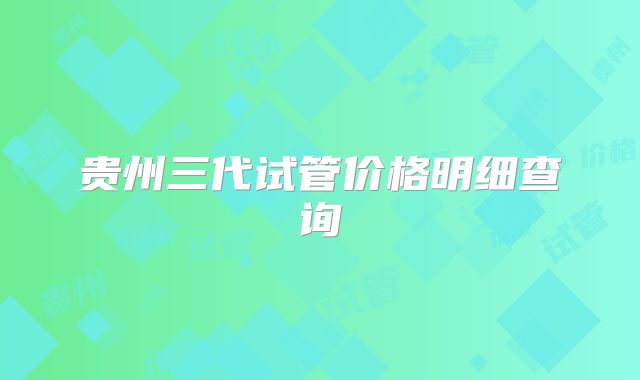 贵州三代试管价格明细查询