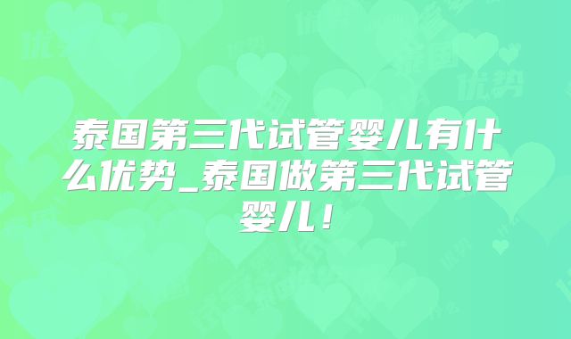 泰国第三代试管婴儿有什么优势_泰国做第三代试管婴儿！