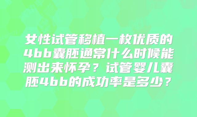 女性试管移植一枚优质的4bb囊胚通常什么时候能测出来怀孕?试管婴儿囊胚4bb的成功率是多少?