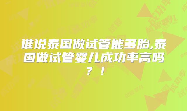谁说泰国做试管能多胎,泰国做试管婴儿成功率高吗？！