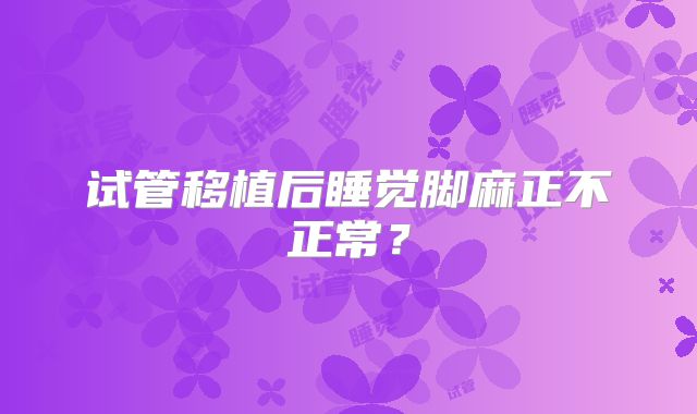 试管移植后睡觉脚麻正不正常？