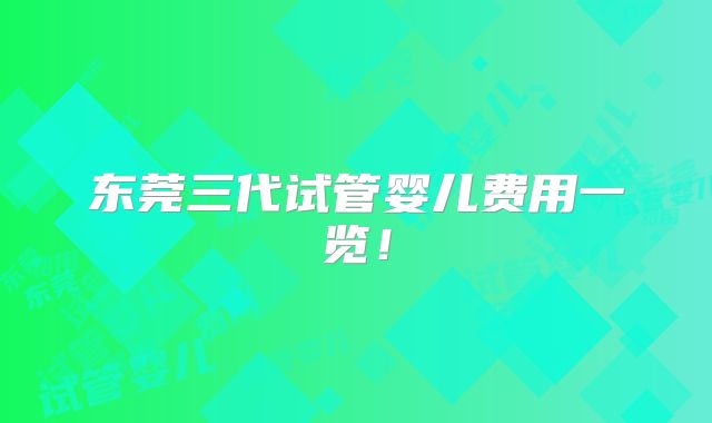 东莞三代试管婴儿费用一览！