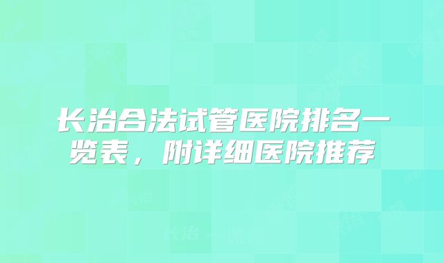 长治合法试管医院排名一览表,附详细医院推荐