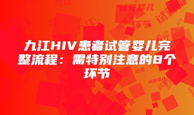 九江HIV患者试管婴儿完整流程：需特别注意的8个环节