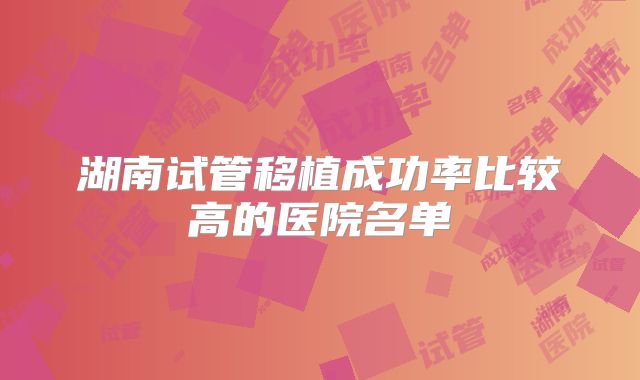 湖南试管移植成功率比较高的医院名单