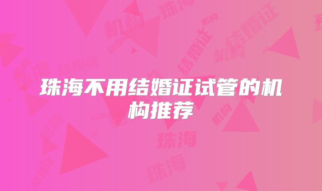 珠海不用结婚证试管的机构推荐