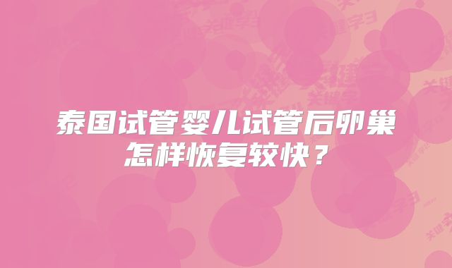 泰国试管婴儿试管后卵巢怎样恢复较快?