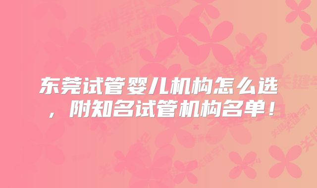 东莞试管婴儿机构怎么选，附知名试管机构名单！