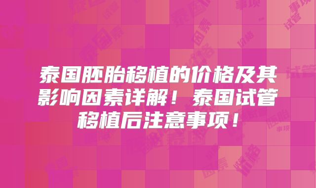 泰国胚胎移植的价格及其影响因素详解!泰国试管移植后注意事项!