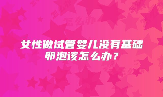 女性做试管婴儿没有基础卵泡该怎么办？