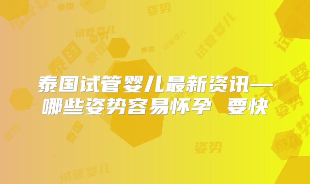 泰国试管婴儿最新资讯—哪些姿势容易怀孕 要快