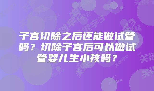 子宫切除之后还能做试管吗？切除子宫后可以做试管婴儿生小孩吗？