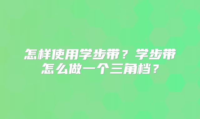怎样使用学步带?学步带怎么做一个三角档?