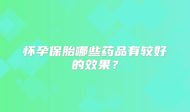 怀孕保胎哪些药品有较好的效果?