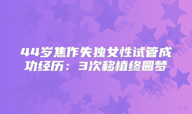44岁焦作失独女性试管成功经历：3次移植终圆梦