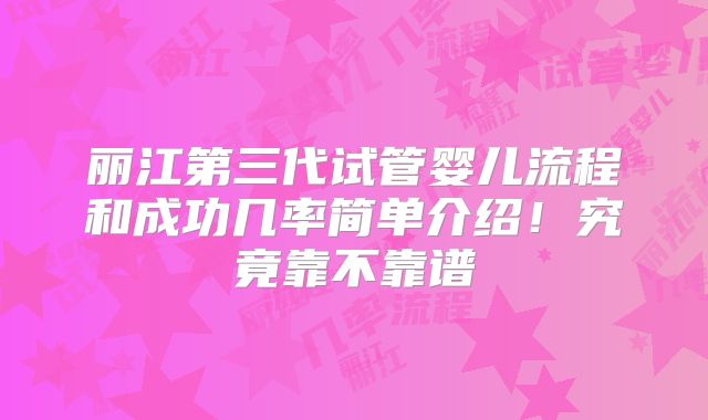 丽江第三代试管婴儿流程和成功几率简单介绍！究竟靠不靠谱