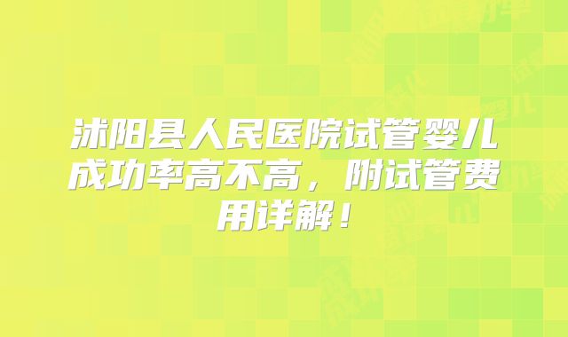 沭阳县人民医院试管婴儿成功率高不高，附试管费用详解！