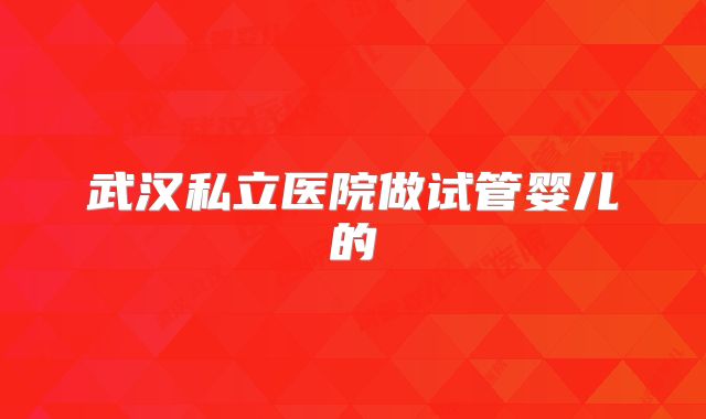 武汉私立医院做试管婴儿的