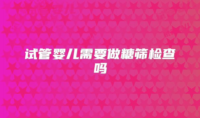 试管婴儿需要做糖筛检查吗