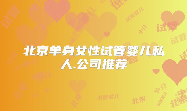 北京单身女性试管婴儿私人.公司推荐