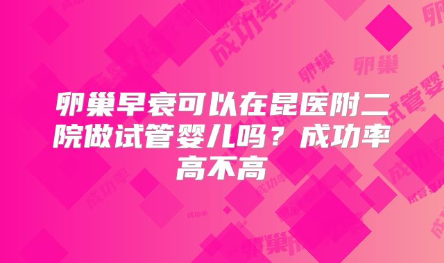卵巢早衰可以在昆医附二院做试管婴儿吗？成功率高不高