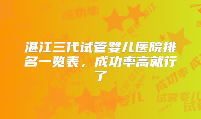 湛江三代试管婴儿医院排名一览表，成功率高就行了